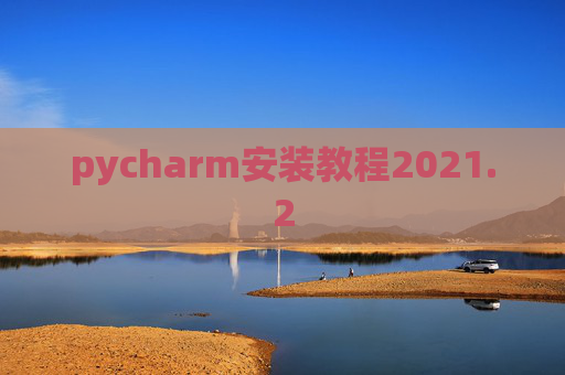 pycharm安装教程2021.2 pycharm安装教程2021.2